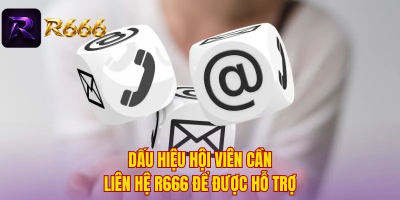 Dấu hiệu hội viên cần liên hệ R666 để được hỗ trợ