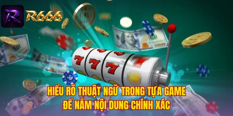 Hiểu rõ thuật ngữ trong tựa game để nắm nội dung chính xác