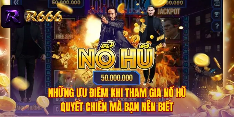 Những ưu điểm khi tham gia nổ hũ quyết chiến mà bạn nên biết