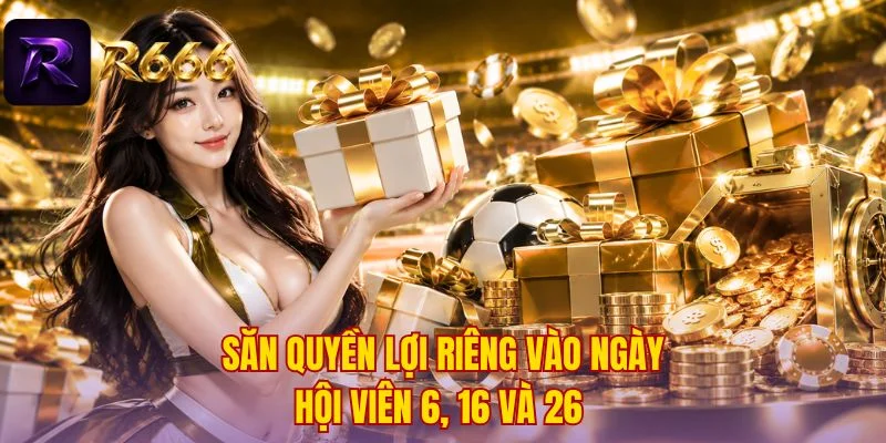 Săn quyền lợi riêng vào ngày hội viên 6, 16 và 26