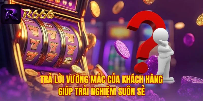 Trả lời vướng mắc của khách hàng giúp trải nghiệm suôn sẻ